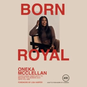 The Born Royal: Overcoming Insecurity to Become the Woman God Says You Are | Oneka Mcclellan
