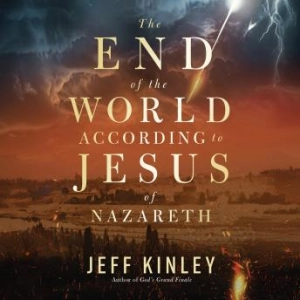The End of the World According to Jesus of Nazareth (Written by Jeff Kinley)