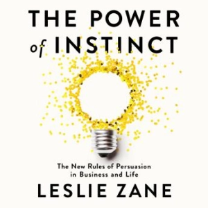 The Power of Instinct: The New Rules of Persuasion in Business and Life - Leslie Zane
