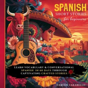 Spanish Short Stories For Beginners: How to Learn Vocabulary Words in 60 Days While Sleeping. Easy &amp; Quick Methods for Adults, Kids, and Dummies - Conversational Espanol Language for Children - Damián Carabello