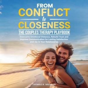 From Conflict to Closeness: The Couples Therapy Playbook: Overcome Emotional Distance, Rebuild Trust, and Improve Communication for Lasting Satisfaction and Joy in Your Relationship -- Thomas R. Bächler