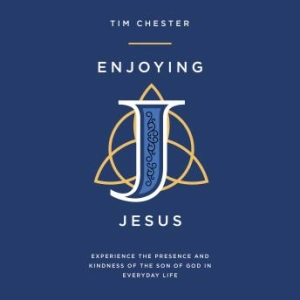 Enjoying Jesus: Experience the Presence and Kindness of the Son of God in Everyday Life - Tim Chester