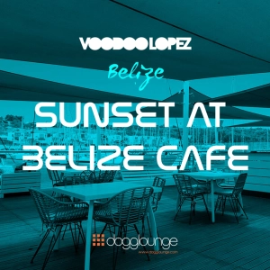 VOODOO LOPEZ: SUNSET @ BELIZE CAFE