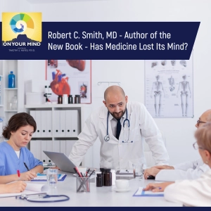 Robert C. Smith, MD - Author of the New Book - Has Medicine Lost Its Mind?