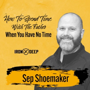 How To Spend Time With The Father When You Have No Time With Sep Shoemaker