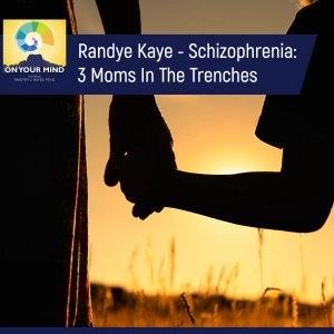 Randye Kaye - Schizophrenia: 3 Moms In The Trenches