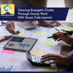 Clearing Energetic Clutter Through Group Work With Tanya Cole-Lesnick