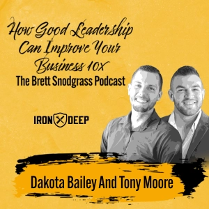How Good Leadership Can Improve Your Business 10x - The Brett Snodgrass Podcast - Ep:110 - Dakota Bailey and Tony Moore