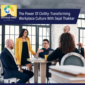 The Power Of Civility: Transforming Workplace Culture With Sejal Thakkar