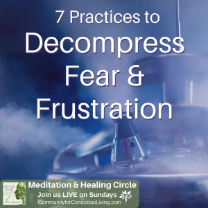 7 Practices to Decompress Fear & Frustration