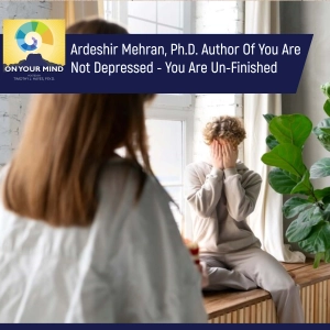 Ardeshir Mehran, Ph.D. Author Of You Are Not Depressed - You Are Un-Finished
