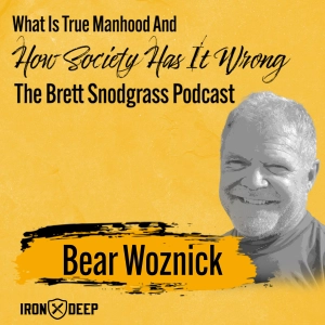 What Is True Manhood And How Society Has It Wrong - The Brett Snodgrass Podcast - Ep:111 - Bear Woznick