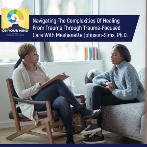 Navigating The Complexities Of Healing From Trauma Through Trauma-Focused Care With Meshanette Johnson-Sims, Ph.D.