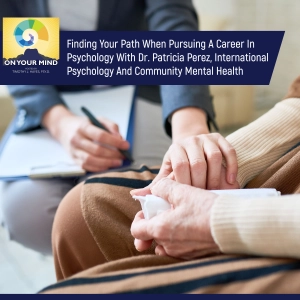 Finding Your Path When Pursuing A Career In Psychology With Dr. Patricia Perez, International Psychology And Community Mental Health