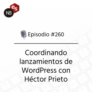 #260 – Coordinando lanzamientos de WordPress con Héctor Prieto