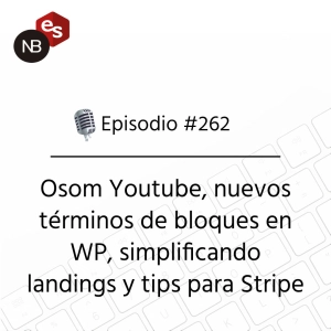 #262 – Osom Youtube, nuevos términos de bloques en WP, simplificando landings y tips para Stripe
