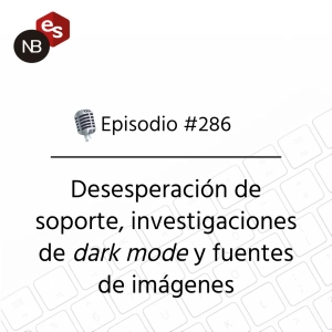 #286 – Desesperación de soporte, investigaciones de dark mode y fuentes de imágenes