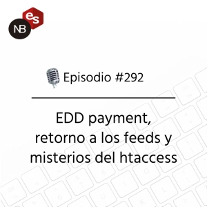 #292 – EDD payment, retorno a los feeds y misterios del htaccess