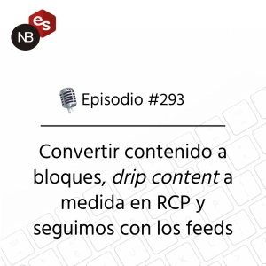 #293 – Convertir contenido a bloques, drip content a medida en RCP y seguimos con los feeds