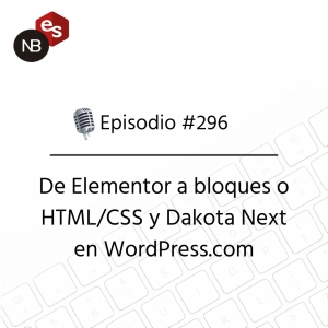 #296 – De Elementor a bloques o HTML/CSS y Dakota Next en WordPress.com