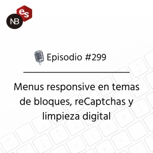 #299 – Menus responsive en temas de bloques, reCaptchas y limpieza digital