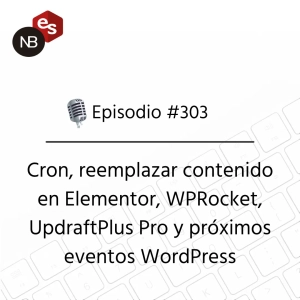 #303 – Cron, reemplazar contenido en Elementor, WPRocket, UpdraftPlus Pro y próximos eventos WordPress