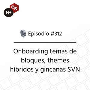#312 – Onboarding temas de bloques, themes híbridos y gincanas SVN
