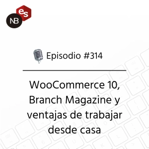 #314 – WooCommerce 10, Branch Magazine y ventajas de trabajar desde casa