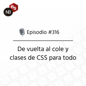 #316 – De vuelta al cole y clases de CSS para todo.