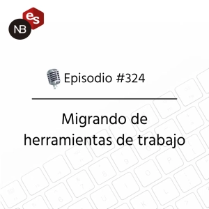 #324 – Migrando de herramientas de trabajo