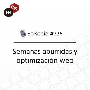 #326 – Semanas aburridas y optimización web