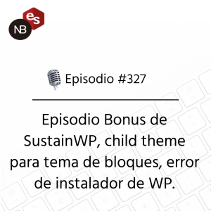 #327 – Episodio Bonus de SustainWP, child theme para tema de bloques, error de instalador de WP.