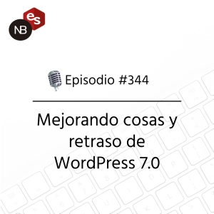 #344 – Mejorando cosas y retraso de WordPress 7.0