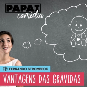 #08 - VANTAGENS DE SE ESTAR GRÁVIDA | Papai Comédia