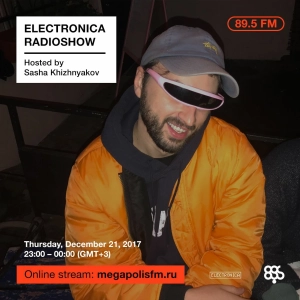 Electronica Radioshow @ Megapolis 89.5 FM – 21.12.2017 w/ Sasha Khizhnyakov