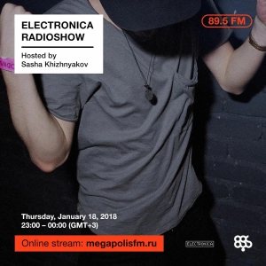 Electronica Radioshow @ Megapolis 89.5 FM – 18.01.2018 w/ Sasha Khizhnyakov