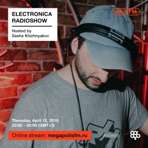Electronica Radioshow @ Megapolis 89.5 FM – 12.04.2018 w/ Sasha Khizhnyakov