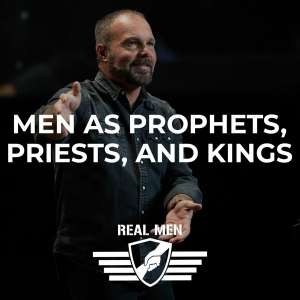 Real Men - Men as Prophets, Priests, and Kings