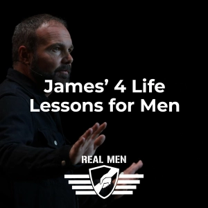Real Men - James’ 4 Life Lessons for Men