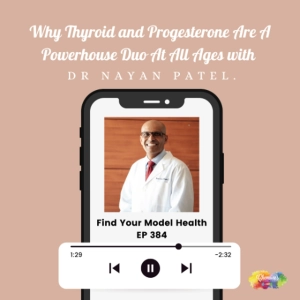 #384 Why Thyroid & Progesterone Are A Powerhouse Duo At All Ages with Dr Nayan Patel.