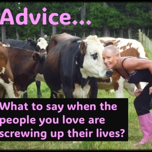Advice…What to say when the people you love are screwing up their lives