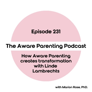 Episode 231:  How Aware Parenting creates transformation with Linde Lambrechts
