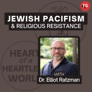 Jewish Pacifism & Religious Resistance with Elliot Ratzman