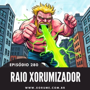 280 - EPISÓDIO 280 - RAIO XORUMIZADOR