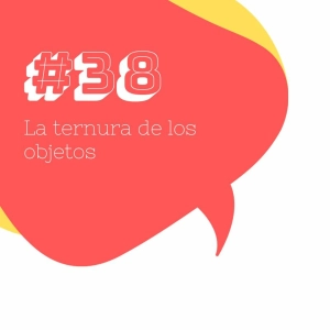 #38 La ternura de los objetos