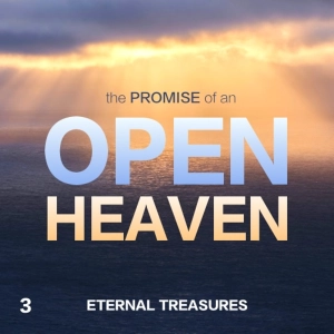The Promise of an Open Heaven: Eternal Treasures - Part 3