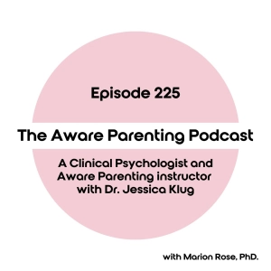 Episode 225: A Clinical Psychologist and Aware Parenting instructor with Dr. Jessica Klug
