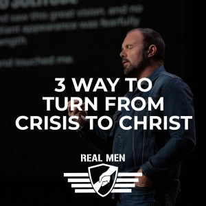 Real Men - 3 Ways To Turn From Crisis to Christ