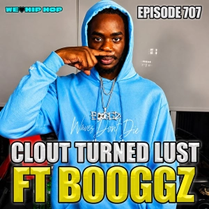 Episode 707  | Clout Turned Lust ft Booggz