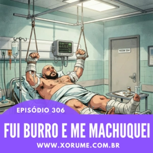 306- EPISÓDIO 306 - FUI BURRO E ME MACHUQUEI